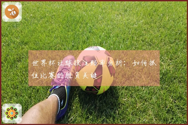 世界杯让球投注赔率分析：如何抓住比赛的胜负关键
