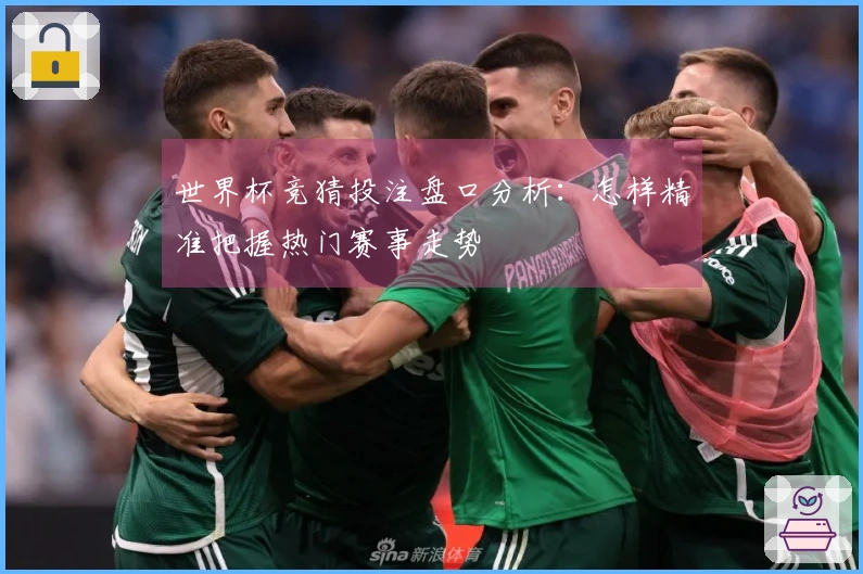 世界杯竞猜投注盘口分析：怎样精准把握热门赛事走势