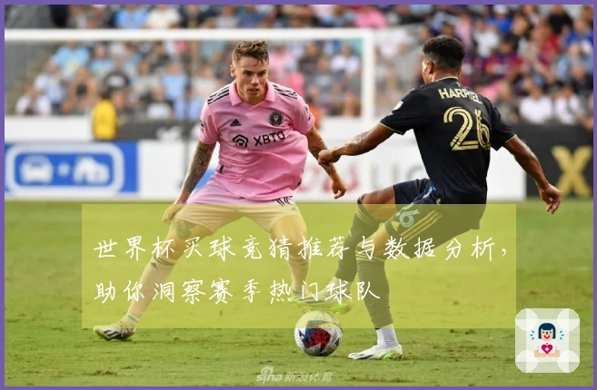 世界杯买球竞猜推荐与数据分析，助你洞察赛季热门球队