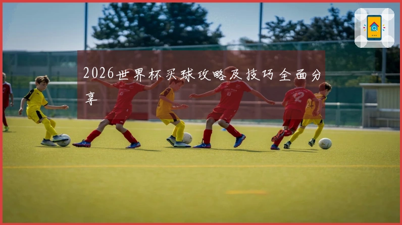 2026世界杯买球攻略及技巧全面分享