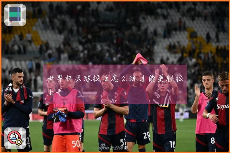 世界杯买球投注怎么玩才能更轻松上手