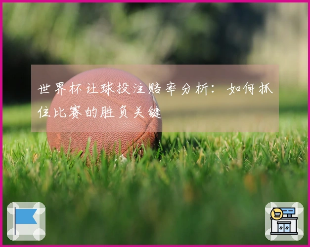 世界杯让球投注赔率分析：如何抓住比赛的胜负关键