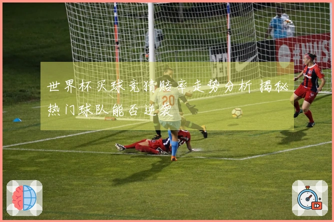 世界杯买球竞猜赔率走势分析 揭秘热门球队能否逆袭
