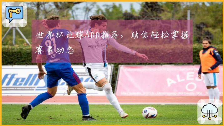 世界杯让球App推荐，助你轻松掌握赛事动态