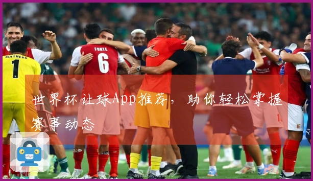 世界杯让球App推荐，助你轻松掌握赛事动态