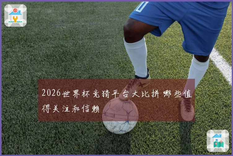 2026世界杯竞猜平台大比拼 哪些值得关注和信赖
