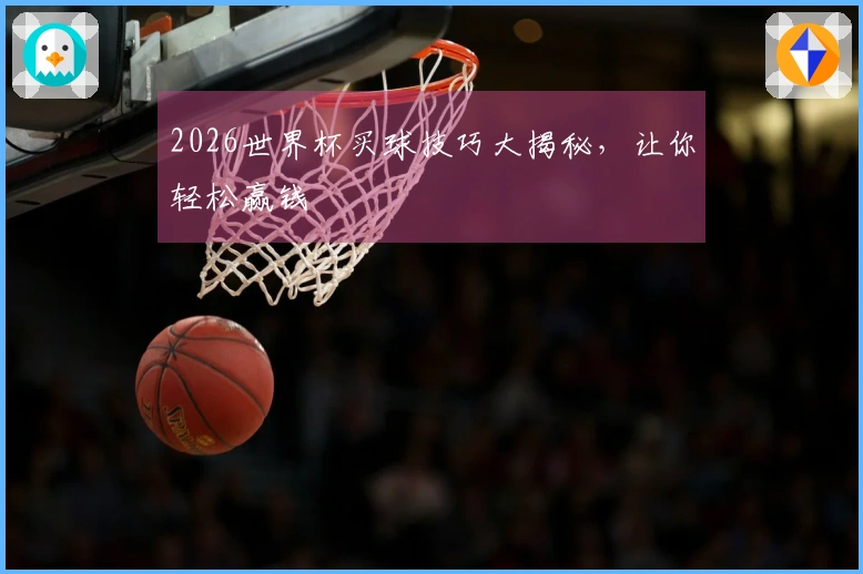 2026世界杯买球技巧大揭秘，让你轻松赢钱
