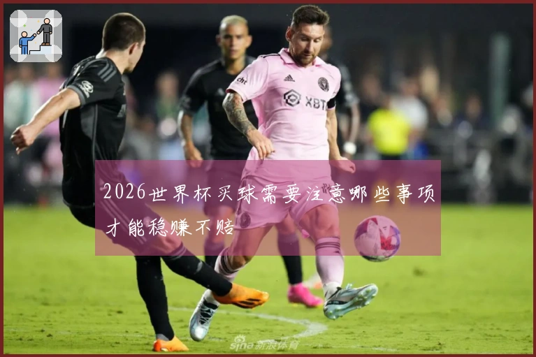 2026世界杯买球需要注意哪些事项才能稳赚不赔