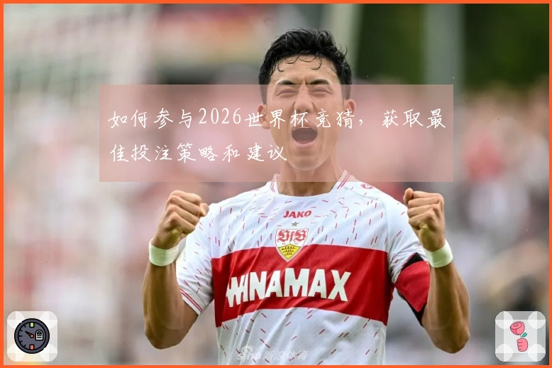 如何参与2026世界杯竞猜，获取最佳投注策略和建议