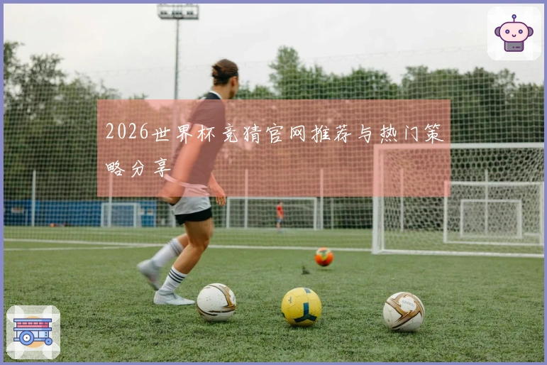 2026世界杯竞猜官网推荐与热门策略分享