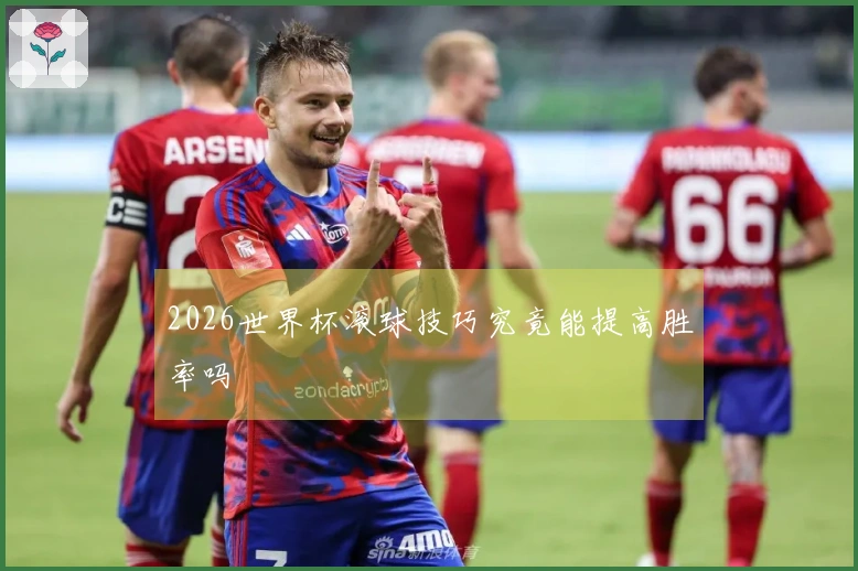 2026世界杯滚球技巧究竟能提高胜率吗