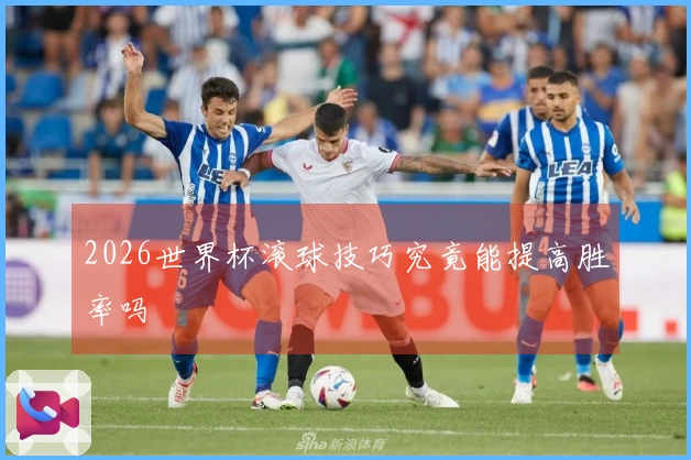 2026世界杯滚球技巧究竟能提高胜率吗