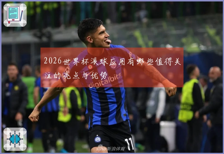 2026世界杯滚球应用有哪些值得关注的亮点与优势