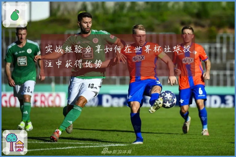 实战经验分享如何在世界杯让球投注中获得优势