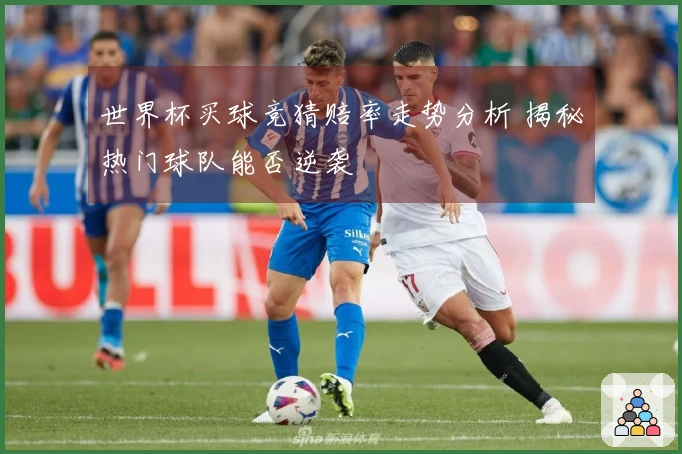 世界杯买球竞猜赔率走势分析 揭秘热门球队能否逆袭